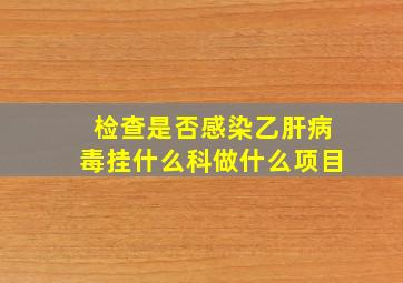 检查是否感染乙肝病毒挂什么科做什么项目