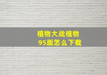 植物大战植物95版怎么下载