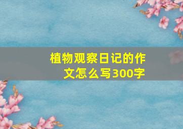 植物观察日记的作文怎么写300字