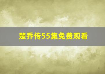 楚乔传55集免费观看