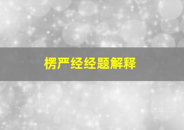 楞严经经题解释