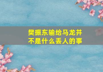 樊振东输给马龙并不是什么丢人的事