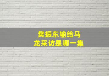 樊振东输给马龙采访是哪一集