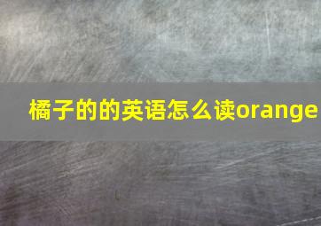 橘子的的英语怎么读orange