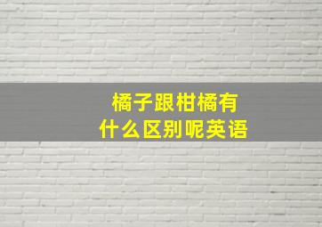 橘子跟柑橘有什么区别呢英语