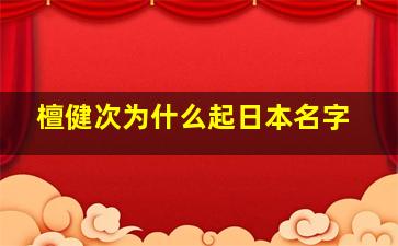 檀健次为什么起日本名字