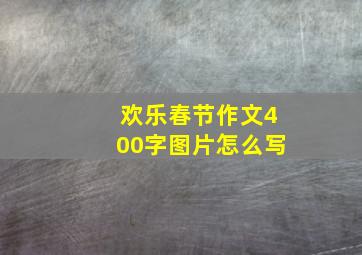 欢乐春节作文400字图片怎么写