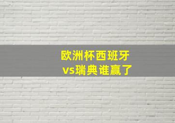 欧洲杯西班牙vs瑞典谁赢了