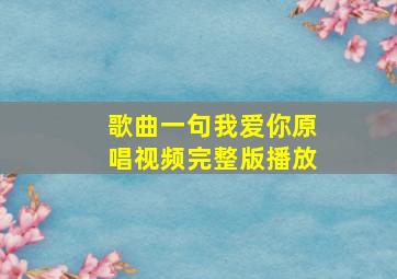 歌曲一句我爱你原唱视频完整版播放