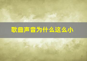 歌曲声音为什么这么小