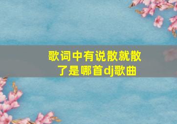 歌词中有说散就散了是哪首dj歌曲