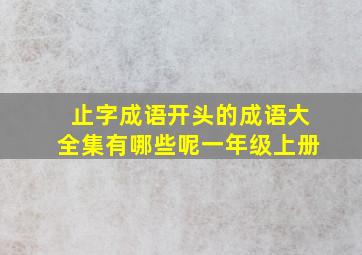 止字成语开头的成语大全集有哪些呢一年级上册