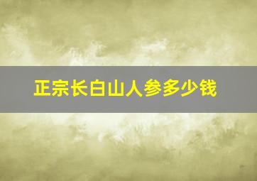 正宗长白山人参多少钱