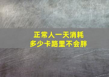 正常人一天消耗多少卡路里不会胖