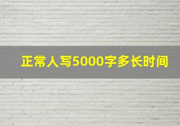 正常人写5000字多长时间