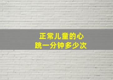 正常儿童的心跳一分钟多少次