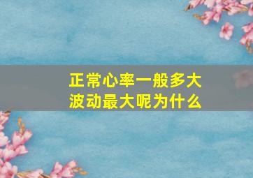 正常心率一般多大波动最大呢为什么