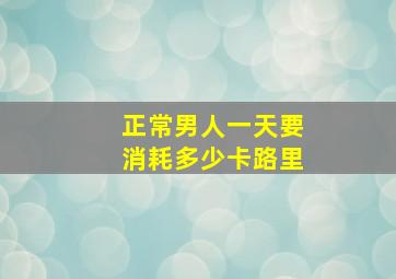 正常男人一天要消耗多少卡路里