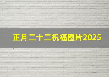 正月二十二祝福图片2025