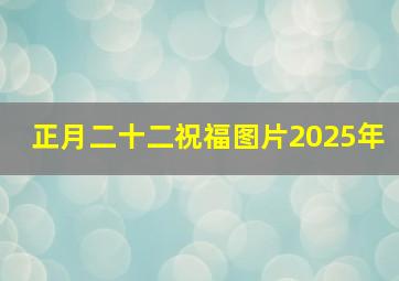 正月二十二祝福图片2025年