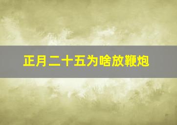 正月二十五为啥放鞭炮