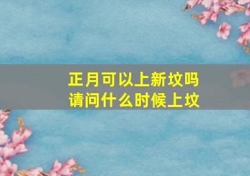 正月可以上新坟吗请问什么时候上坟