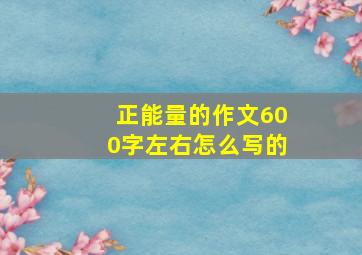 正能量的作文600字左右怎么写的