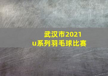 武汉市2021u系列羽毛球比赛