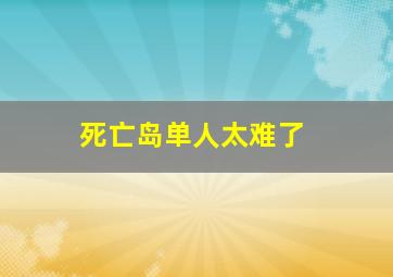 死亡岛单人太难了