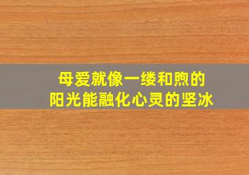 母爱就像一缕和煦的阳光能融化心灵的坚冰