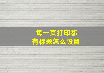 每一页打印都有标题怎么设置