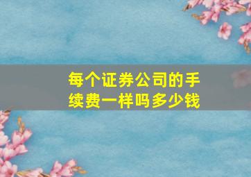 每个证券公司的手续费一样吗多少钱