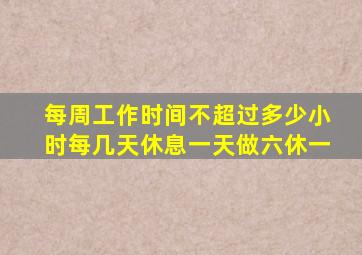 每周工作时间不超过多少小时每几天休息一天做六休一