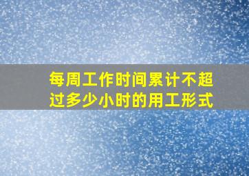 每周工作时间累计不超过多少小时的用工形式