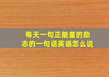 每天一句正能量的励志的一句话英语怎么说