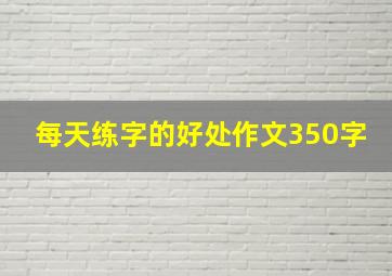 每天练字的好处作文350字