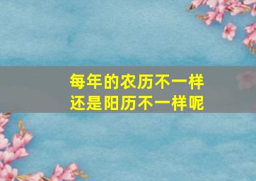 每年的农历不一样还是阳历不一样呢