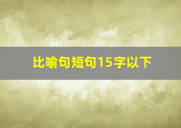 比喻句短句15字以下