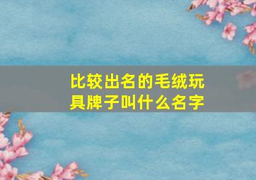 比较出名的毛绒玩具牌子叫什么名字