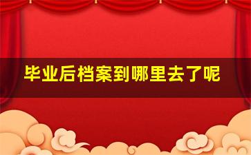 毕业后档案到哪里去了呢