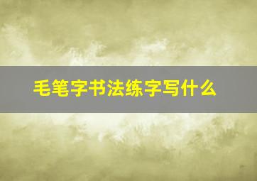 毛笔字书法练字写什么