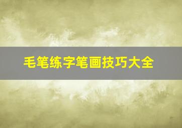 毛笔练字笔画技巧大全