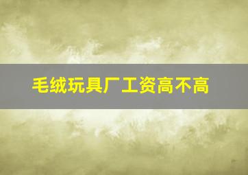 毛绒玩具厂工资高不高