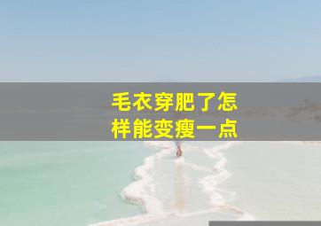 毛衣穿肥了怎样能变瘦一点