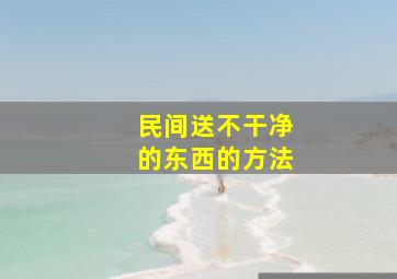 民间送不干净的东西的方法