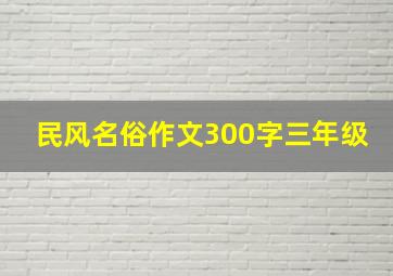 民风名俗作文300字三年级