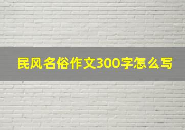 民风名俗作文300字怎么写