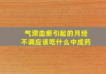 气滞血瘀引起的月经不调应该吃什么中成药