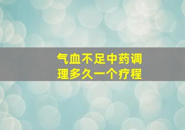 气血不足中药调理多久一个疗程