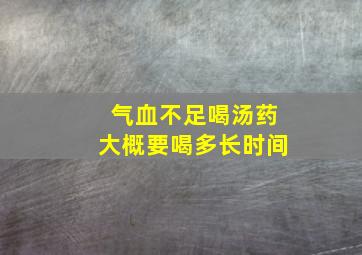 气血不足喝汤药大概要喝多长时间